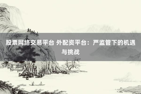 配资网监管趋严合规成本攀升 选靠谱平台看清机遇与风险