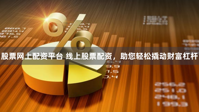 股票网上配资平台 线上股票配资，助您轻松撬动财富杠杆